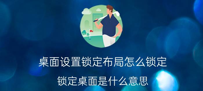 桌面设置锁定布局怎么锁定 锁定桌面是什么意思？